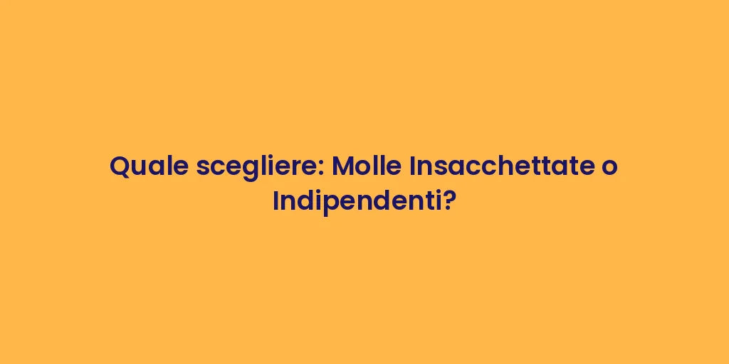 Quale scegliere: Molle Insacchettate o Indipendenti?