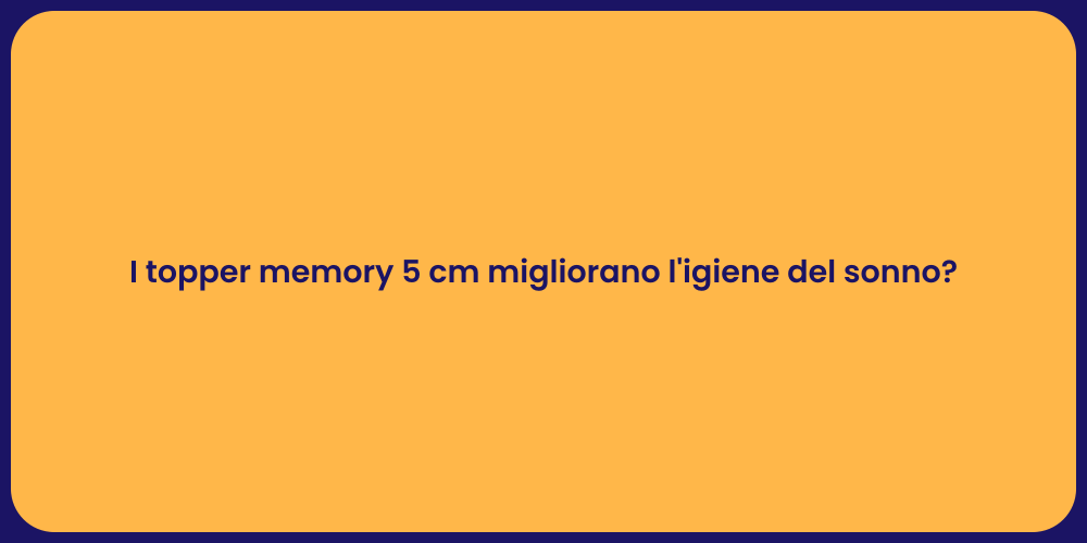 I topper memory 5 cm migliorano l'igiene del sonno?