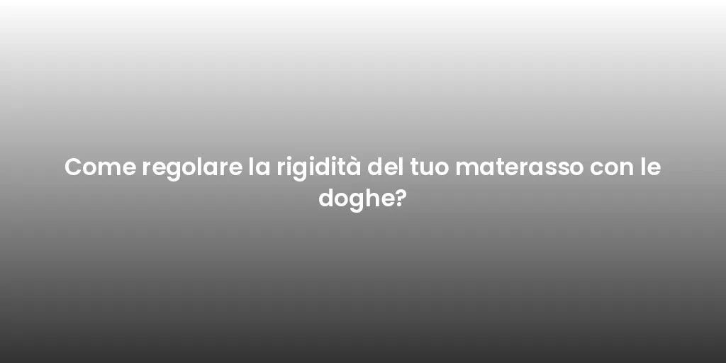 Come regolare la rigidità del tuo materasso con le doghe?