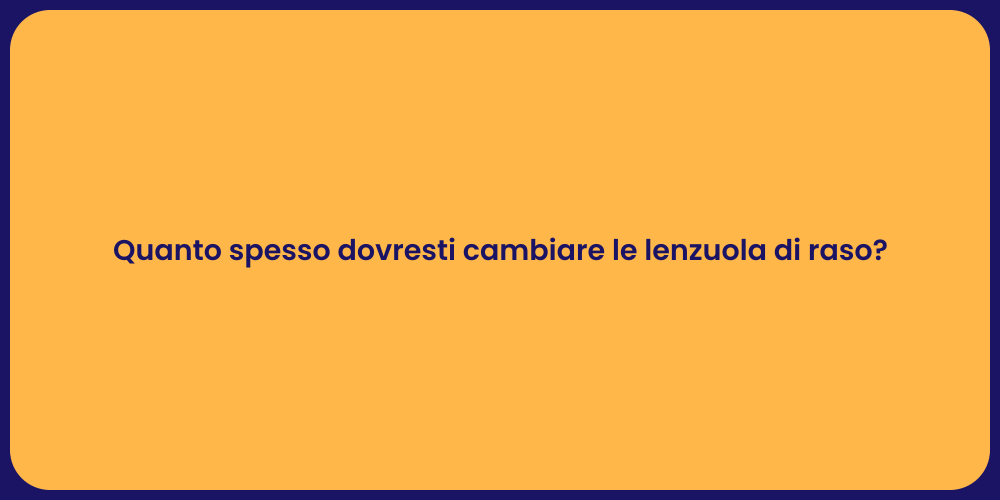 Quanto spesso dovresti cambiare le lenzuola di raso?