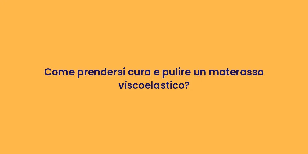 Come prendersi cura e pulire un materasso viscoelastico?