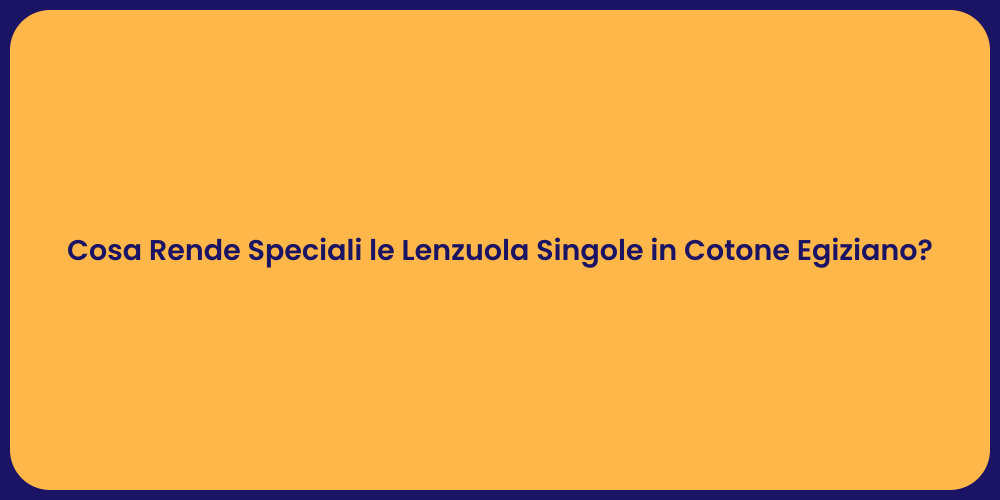 Cosa Rende Speciali le Lenzuola Singole in Cotone Egiziano?