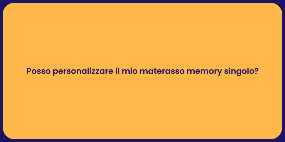 Posso personalizzare il mio materasso memory singolo?