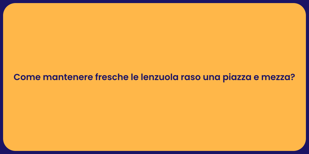Come mantenere fresche le lenzuola raso una piazza e mezza?