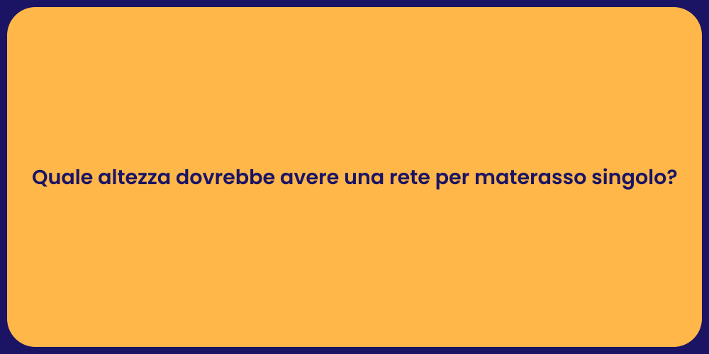 Quale altezza dovrebbe avere una rete per materasso singolo?