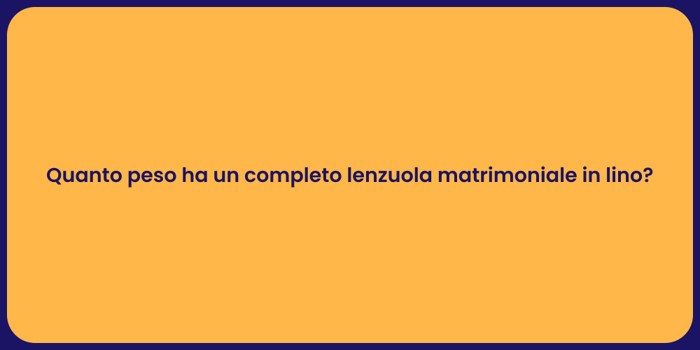 Quanto peso ha un completo lenzuola matrimoniale in lino?