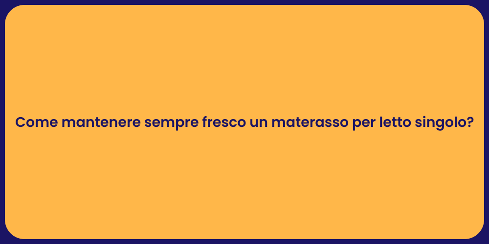 Come mantenere sempre fresco un materasso per letto singolo?