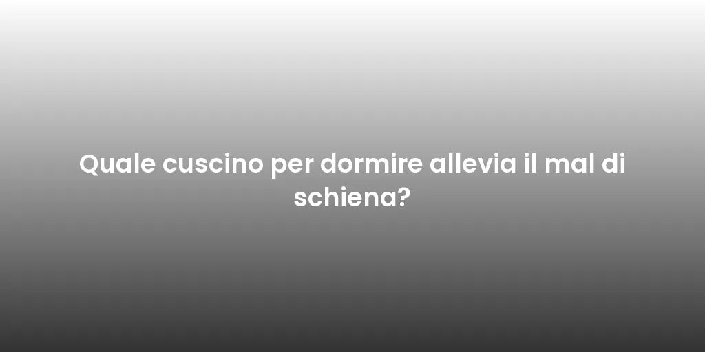 Quale cuscino per dormire allevia il mal di schiena?