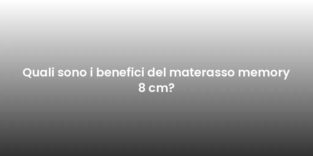 Quali sono i benefici del materasso memory 8 cm?