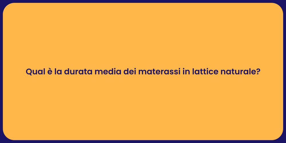 Qual è la durata media dei materassi in lattice naturale?