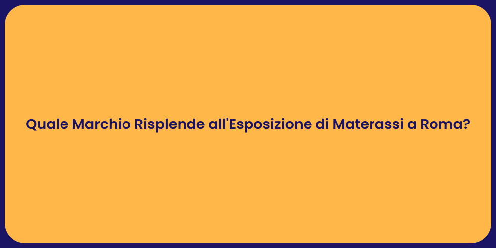 Quale Marchio Risplende all'Esposizione di Materassi a Roma?