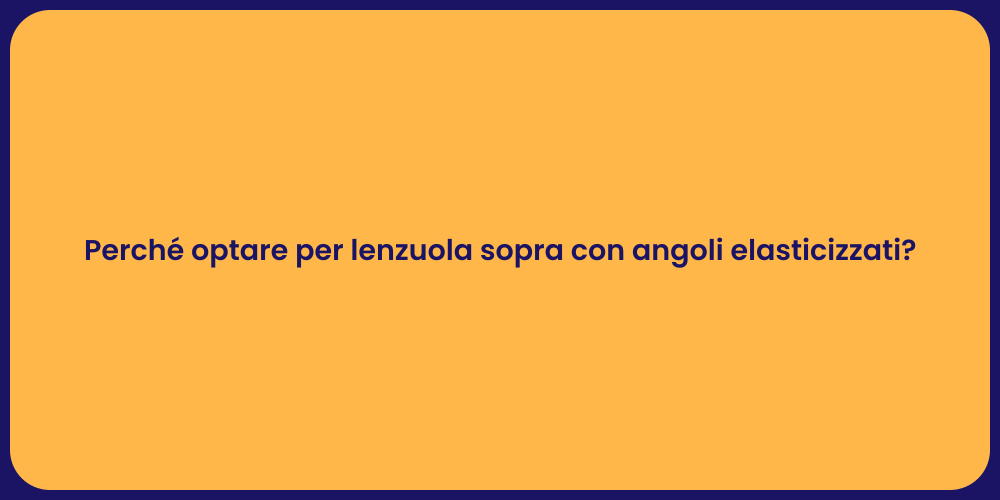 Perché optare per lenzuola sopra con angoli elasticizzati?