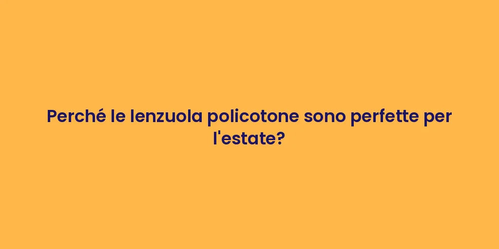 Perché le lenzuola policotone sono perfette per l'estate?