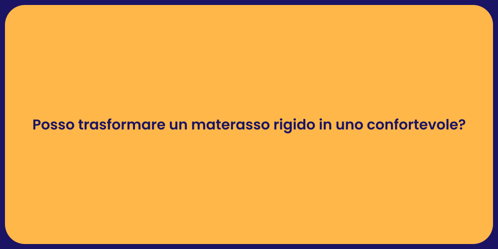 Posso trasformare un materasso rigido in uno confortevole?