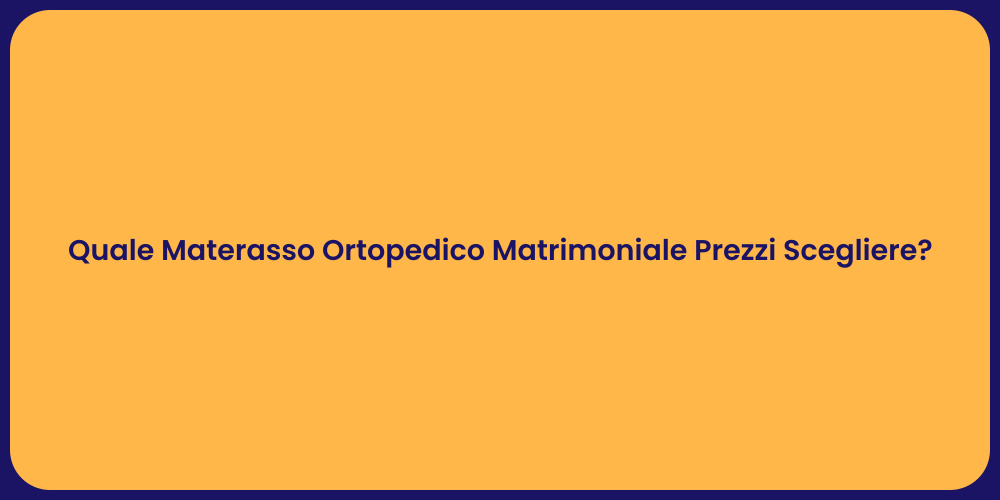 Quale Materasso Ortopedico Matrimoniale Prezzi Scegliere?