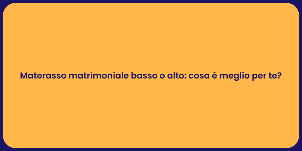 Materasso matrimoniale basso o alto: cosa è meglio per te?