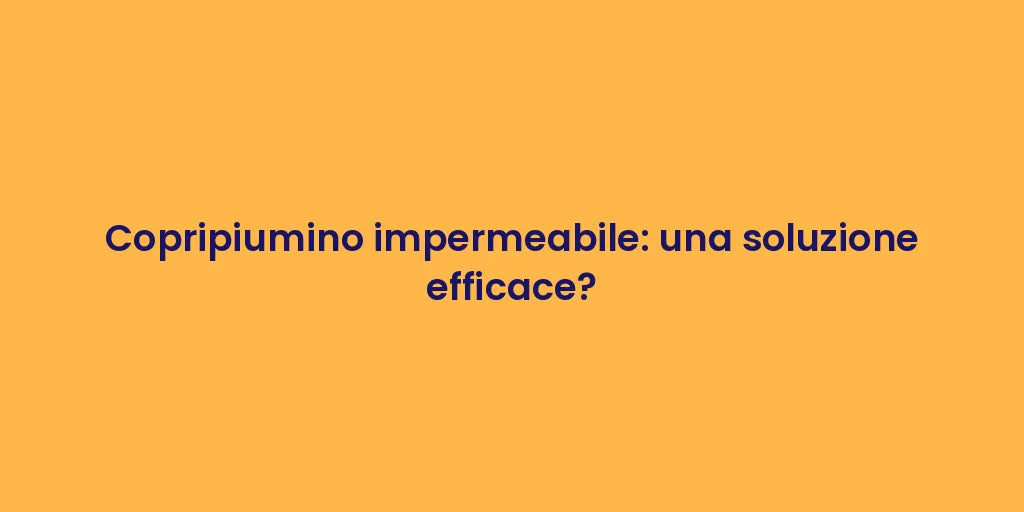 Copripiumino impermeabile: una soluzione efficace?