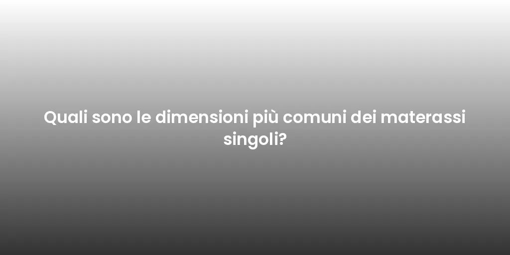 Quali sono le dimensioni più comuni dei materassi singoli?