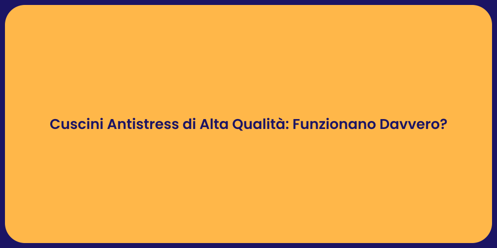 Cuscini Antistress di Alta Qualità: Funzionano Davvero?