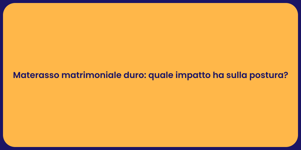 Materasso matrimoniale duro: quale impatto ha sulla postura?
