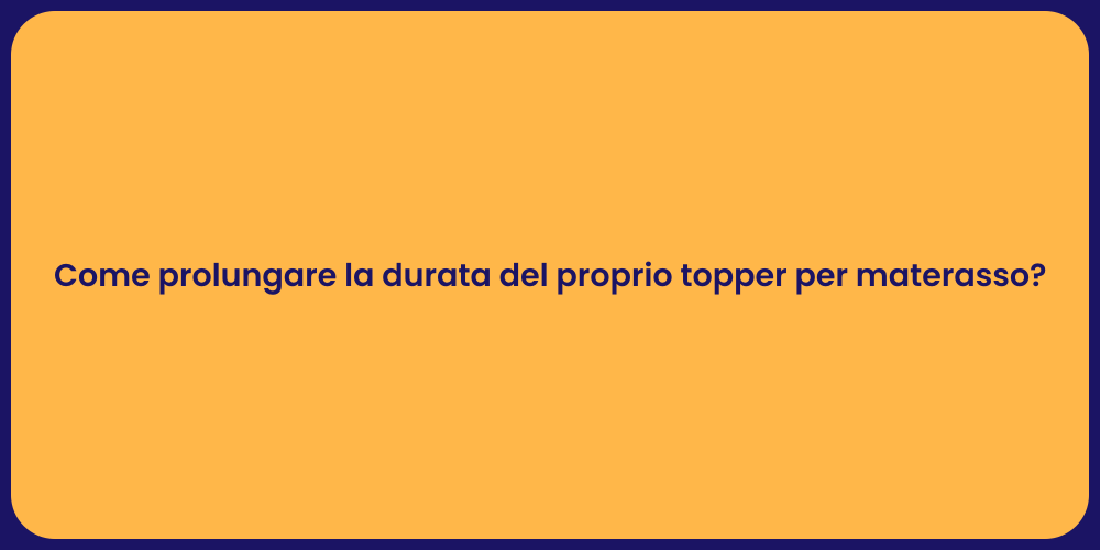 Come prolungare la durata del proprio topper per materasso?