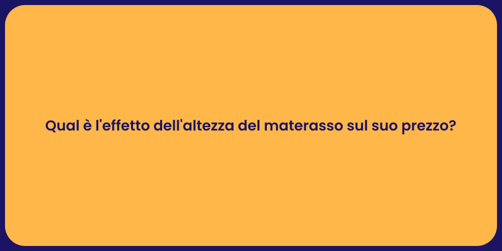 Qual è l'effetto dell'altezza del materasso sul suo prezzo?