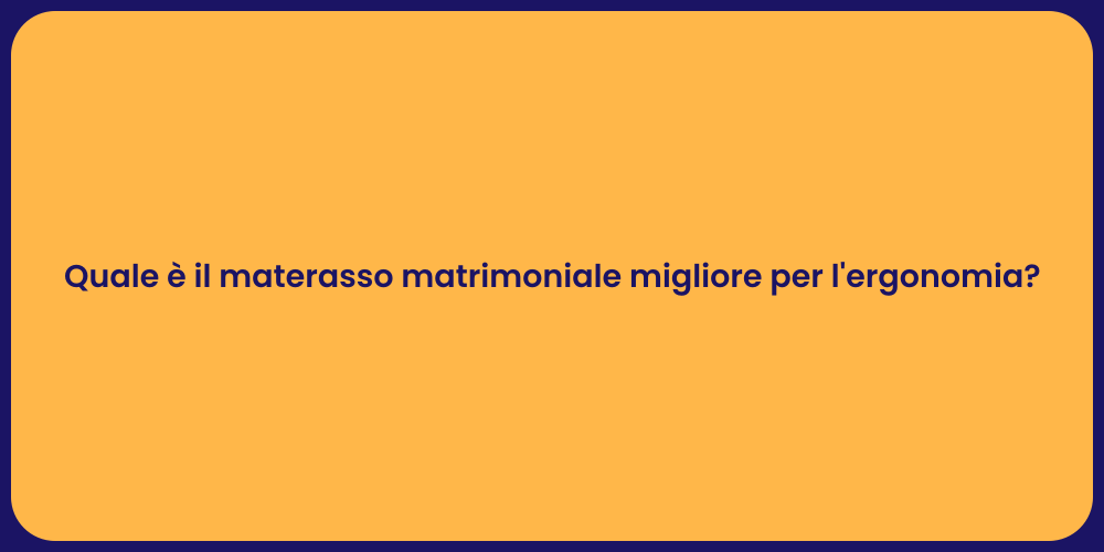 Quale è il materasso matrimoniale migliore per l'ergonomia?