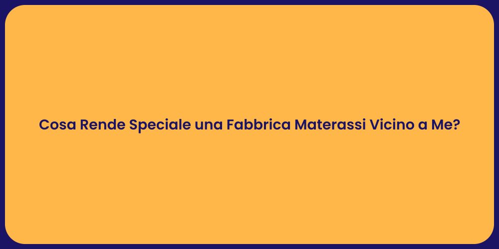 Cosa Rende Speciale una Fabbrica Materassi Vicino a Me?