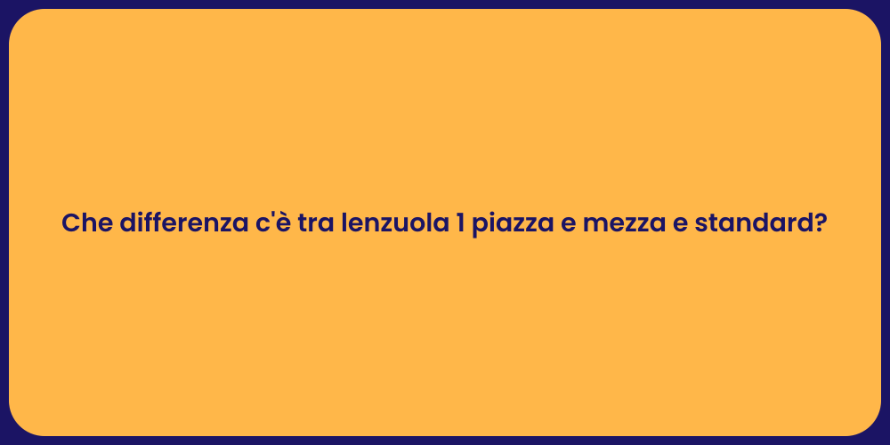 Che differenza c'è tra lenzuola 1 piazza e mezza e standard?