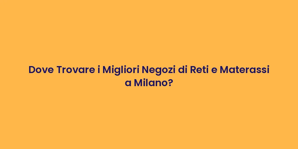 Dove Trovare i Migliori Negozi di Reti e Materassi a Milano?