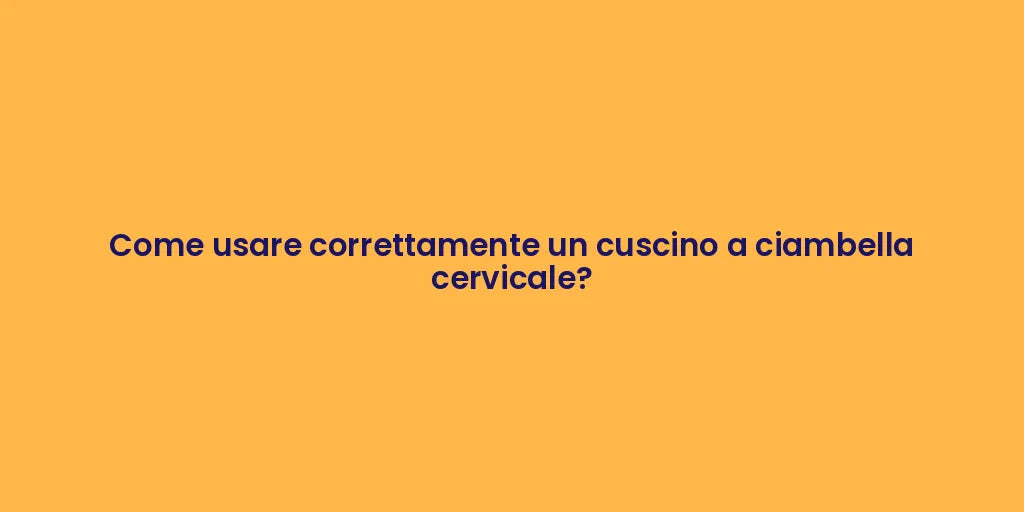 Come usare correttamente un cuscino a ciambella cervicale?