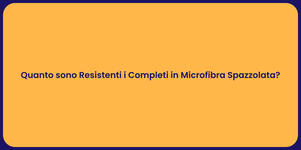Quanto sono Resistenti i Completi in Microfibra Spazzolata?