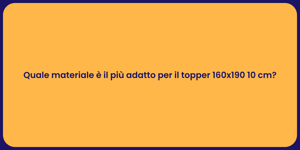 Quale materiale è il più adatto per il topper 160x190 10 cm?