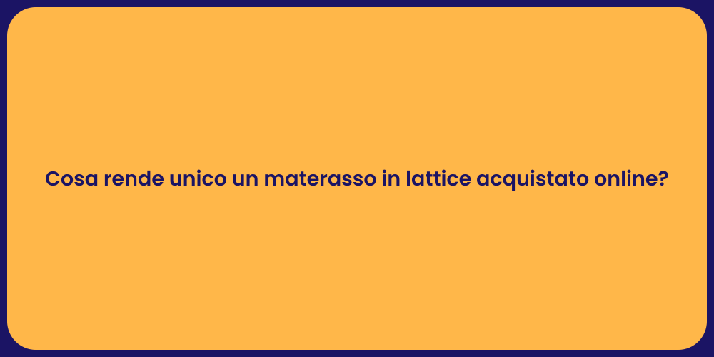 Cosa rende unico un materasso in lattice acquistato online?