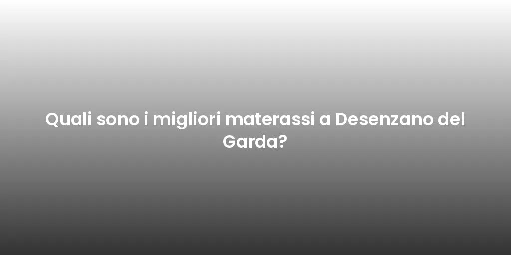 Quali sono i migliori materassi a Desenzano del Garda?