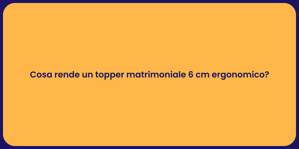 Cosa rende un topper matrimoniale 6 cm ergonomico?