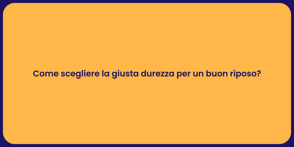Come scegliere la giusta durezza per un buon riposo?