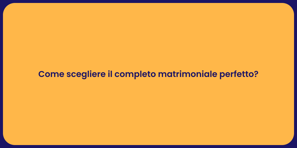 Come scegliere il completo matrimoniale perfetto?
