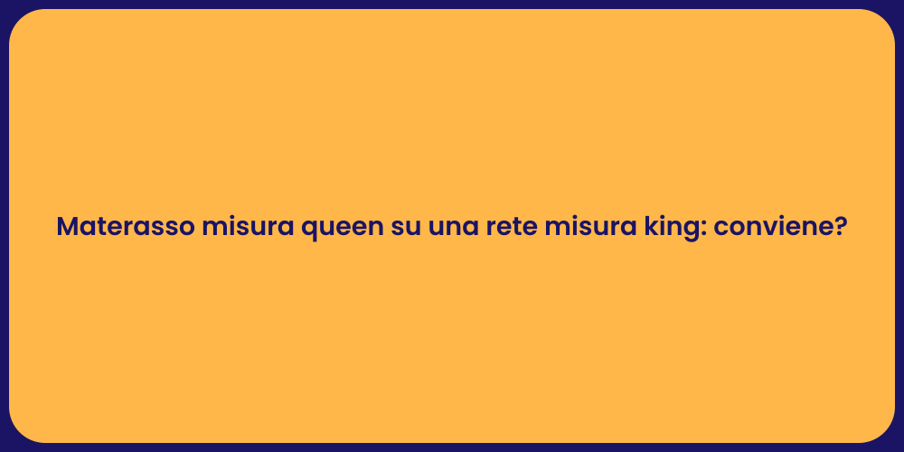 Materasso misura queen su una rete misura king: conviene?