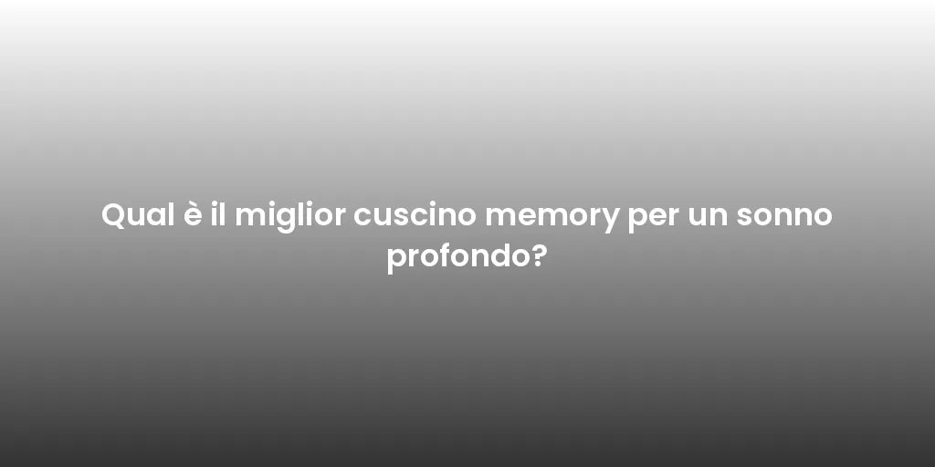 Qual è il miglior cuscino memory per un sonno profondo?