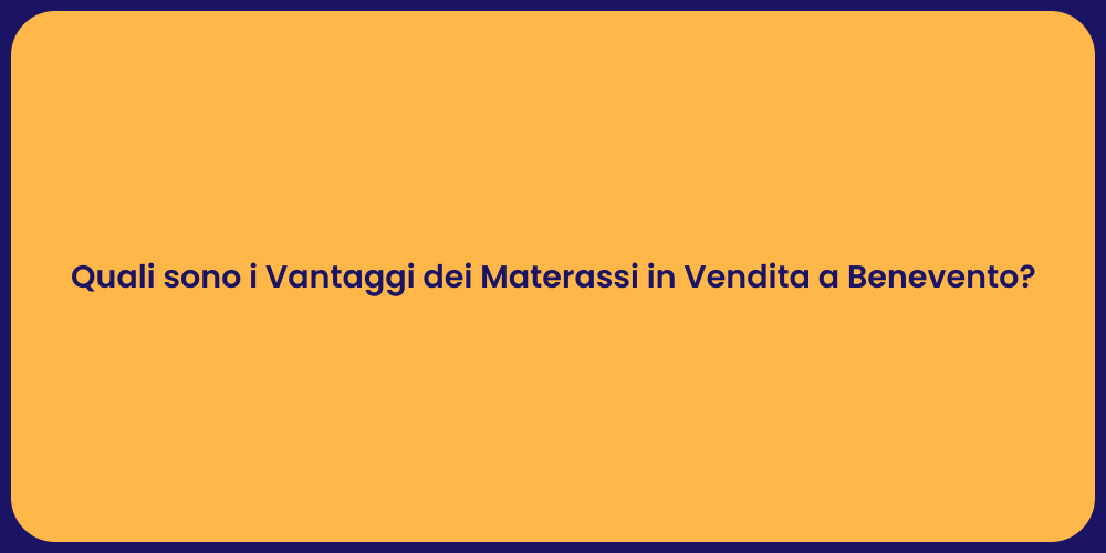 Quali sono i Vantaggi dei Materassi in Vendita a Benevento?