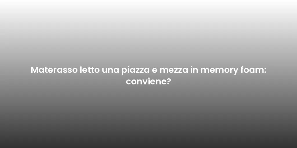 Materasso letto una piazza e mezza in memory foam: conviene?