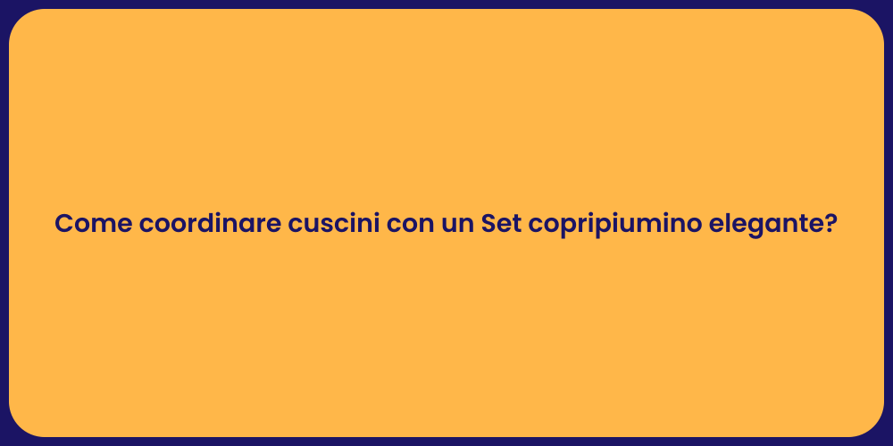 Come coordinare cuscini con un Set copripiumino elegante?