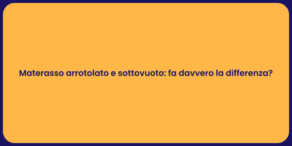 Materasso arrotolato e sottovuoto: fa davvero la differenza?