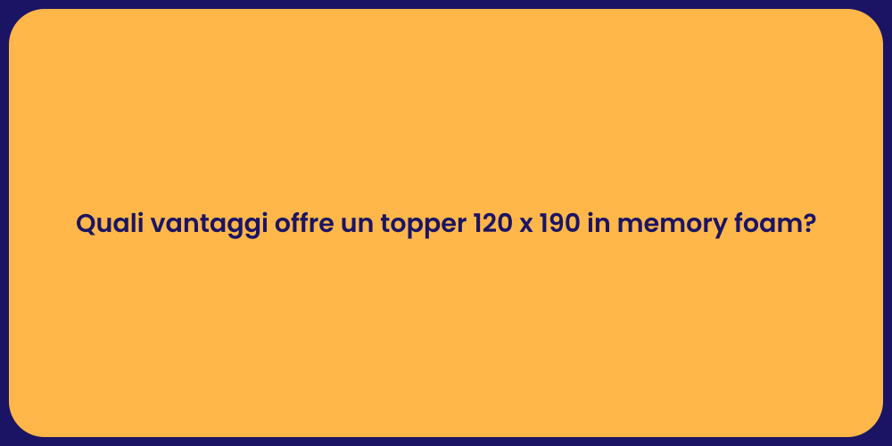 Quali vantaggi offre un topper 120 x 190 in memory foam?