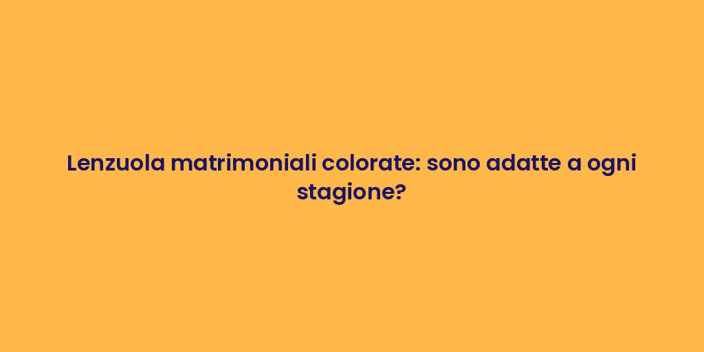 Lenzuola matrimoniali colorate: sono adatte a ogni stagione?