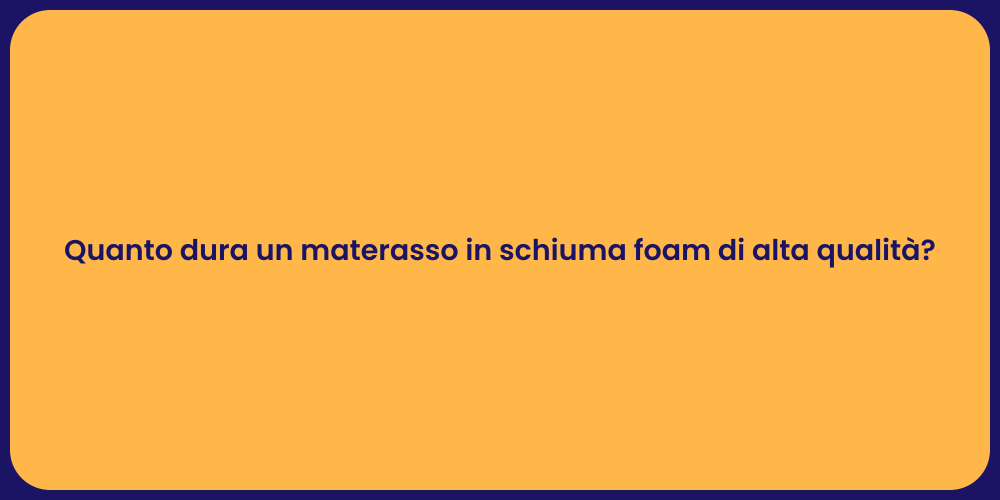 Quanto dura un materasso in schiuma foam di alta qualità?