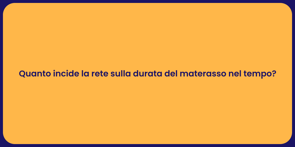 Quanto incide la rete sulla durata del materasso nel tempo?