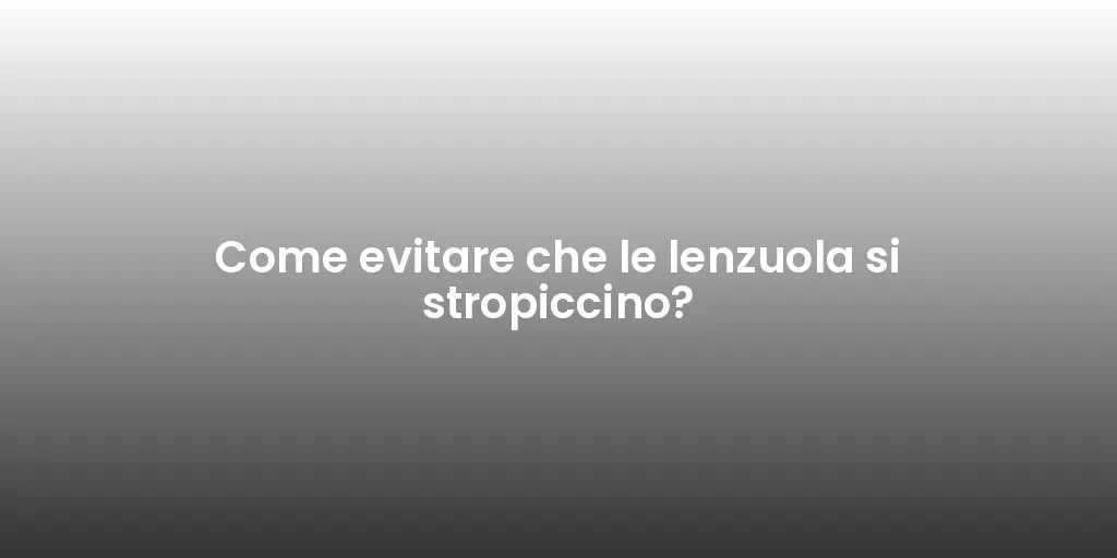 Come evitare che le lenzuola si stropiccino?