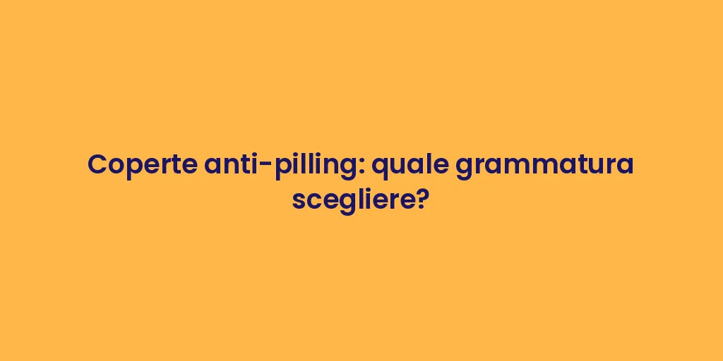 Coperte anti-pilling: quale grammatura scegliere?